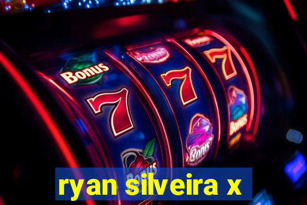 ryan silveira x